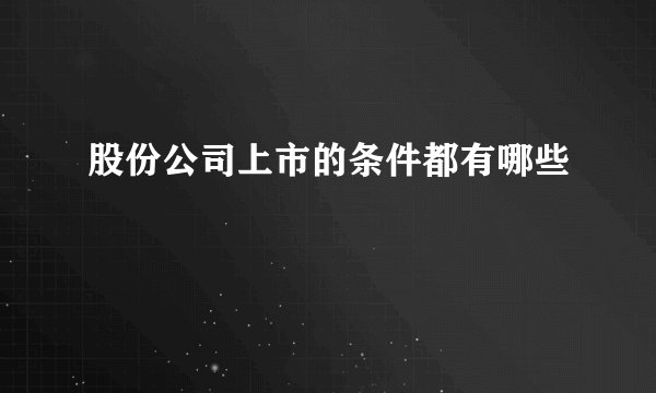 股份公司上市的条件都有哪些