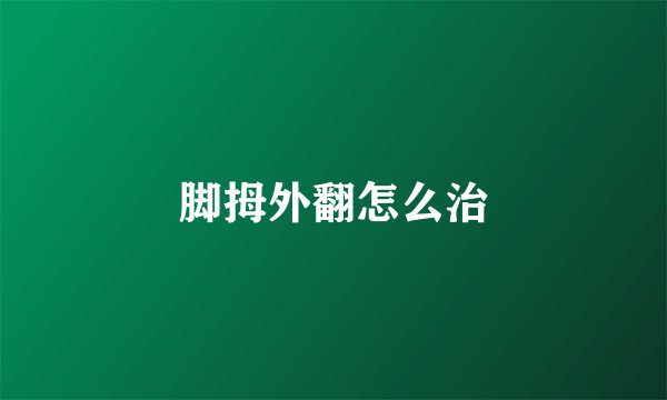 脚拇外翻怎么治