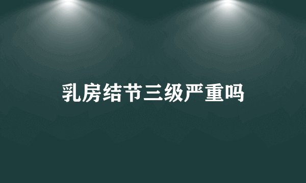 乳房结节三级严重吗