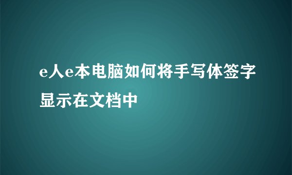 e人e本电脑如何将手写体签字显示在文档中