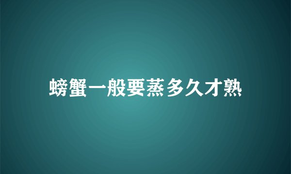 螃蟹一般要蒸多久才熟