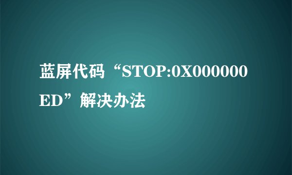 蓝屏代码“STOP:0X000000ED”解决办法