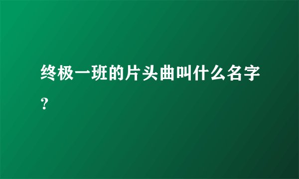 终极一班的片头曲叫什么名字？