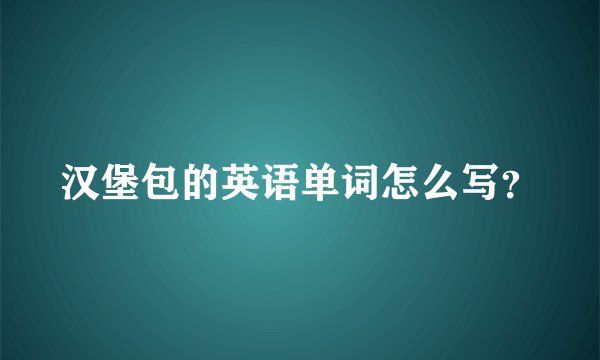 汉堡包的英语单词怎么写？