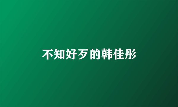 不知好歹的韩佳彤