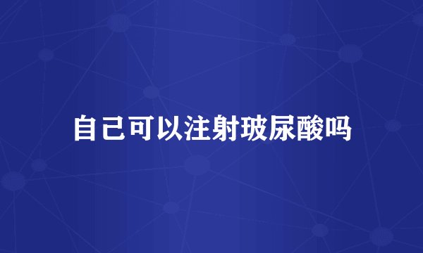自己可以注射玻尿酸吗