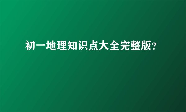 初一地理知识点大全完整版？
