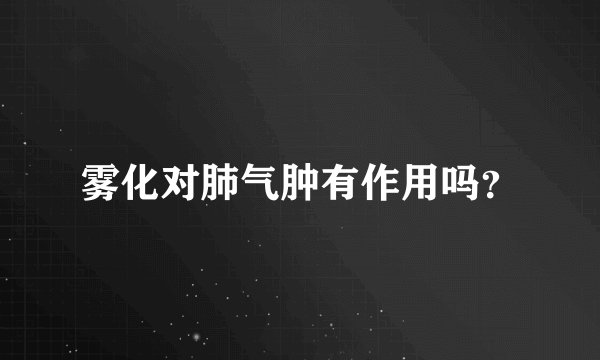 雾化对肺气肿有作用吗？