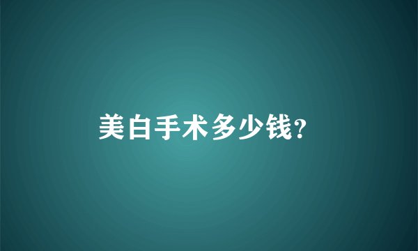 美白手术多少钱？