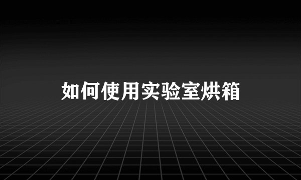 如何使用实验室烘箱