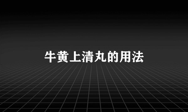 牛黄上清丸的用法