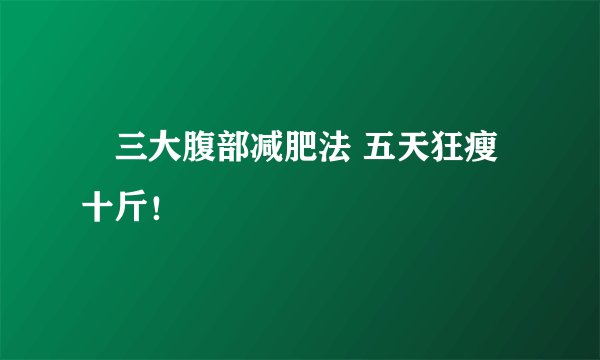 ​三大腹部减肥法 五天狂瘦十斤！