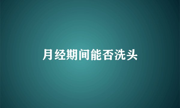 月经期间能否洗头