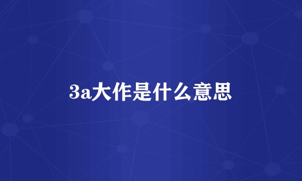 3a大作是什么意思