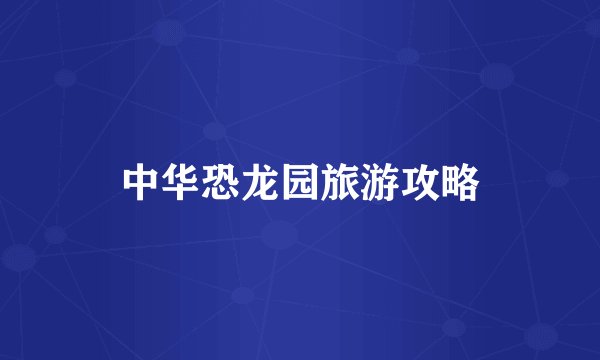 中华恐龙园旅游攻略