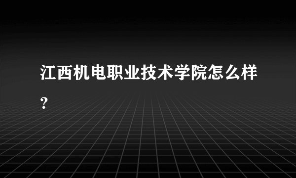 江西机电职业技术学院怎么样？