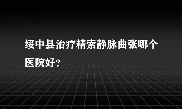 绥中县治疗精索静脉曲张哪个医院好?