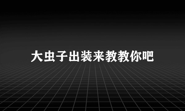 大虫子出装来教教你吧