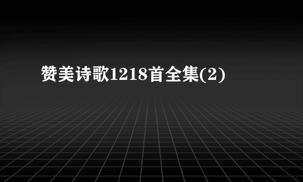 赞美诗歌1218首全集(2)