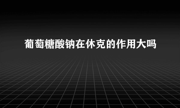 葡萄糖酸钠在休克的作用大吗