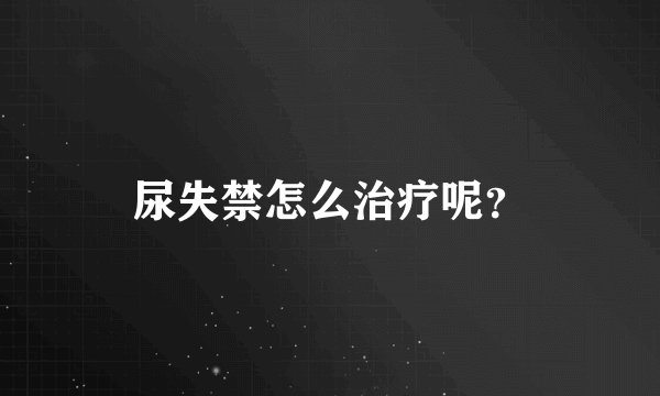 尿失禁怎么治疗呢？