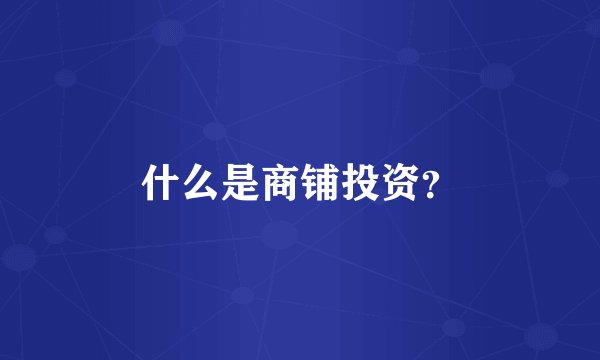什么是商铺投资？