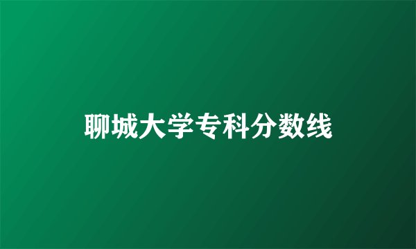 聊城大学专科分数线