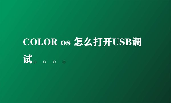 COLOR os 怎么打开USB调试。。。。