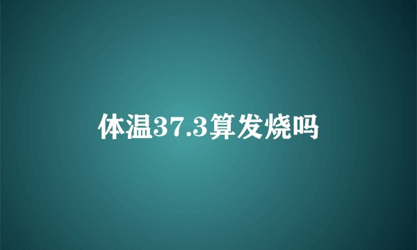 体温37.3算发烧吗