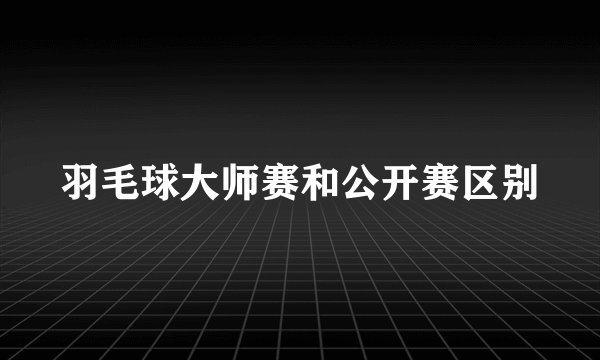 羽毛球大师赛和公开赛区别