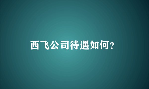 西飞公司待遇如何？
