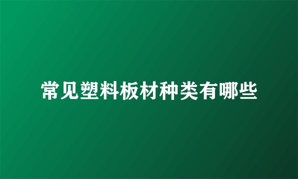 常见塑料板材种类有哪些