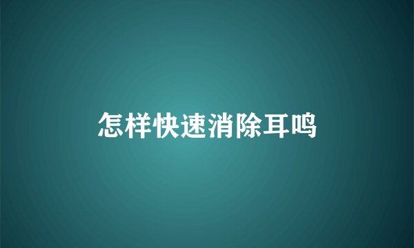 怎样快速消除耳鸣