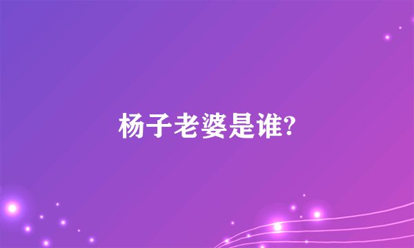 杨子老婆是谁?