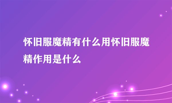 怀旧服魔精有什么用怀旧服魔精作用是什么