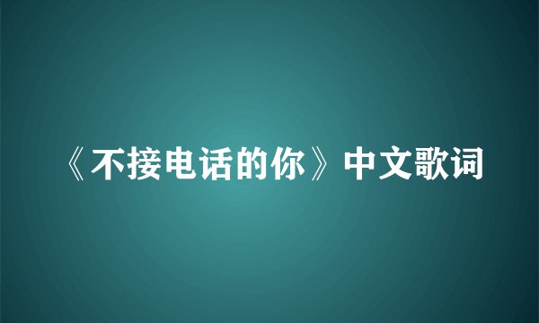 《不接电话的你》中文歌词