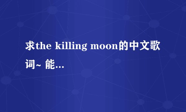 求the killing moon的中文歌词~ 能顺便解释一下这个故事吗,我怎么嗅到一股