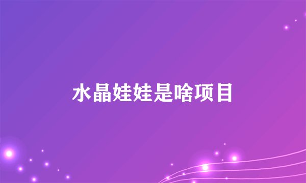 水晶娃娃是啥项目