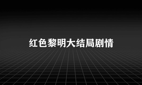 红色黎明大结局剧情