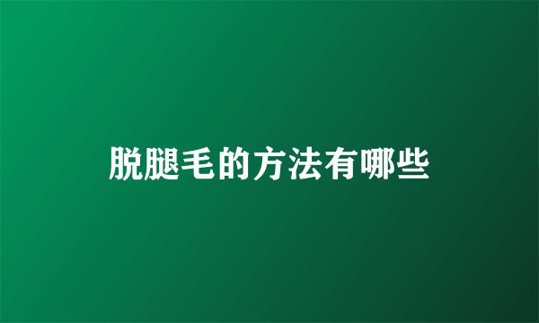 脱腿毛的方法有哪些