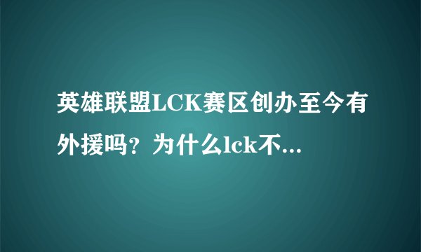 英雄联盟LCK赛区创办至今有外援吗?为什么lck不能有外援?