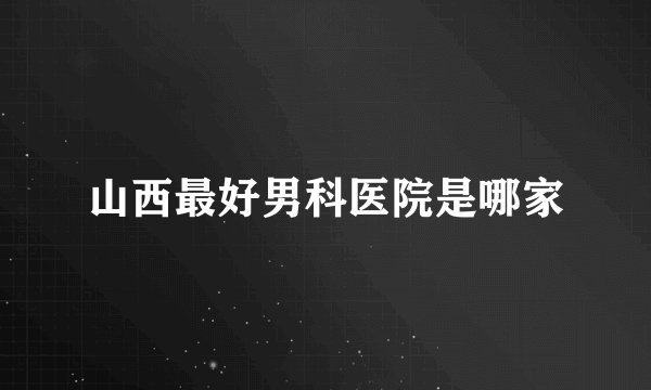 山西最好男科医院是哪家