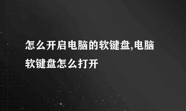 怎么开启电脑的软键盘,电脑软键盘怎么打开