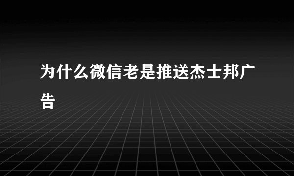 为什么微信老是推送杰士邦广告