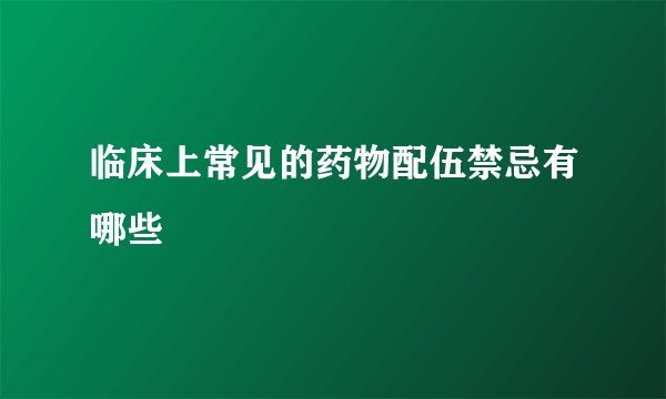 临床上常见的药物配伍禁忌有哪些