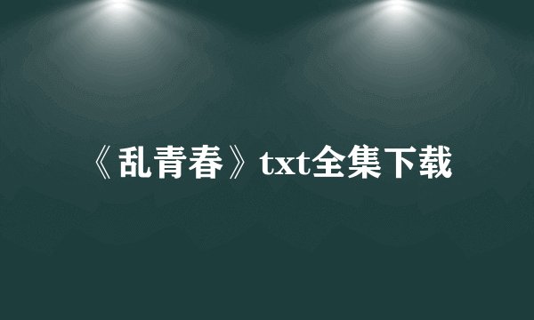 《乱青春》txt全集下载