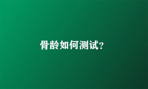 骨龄如何测试？