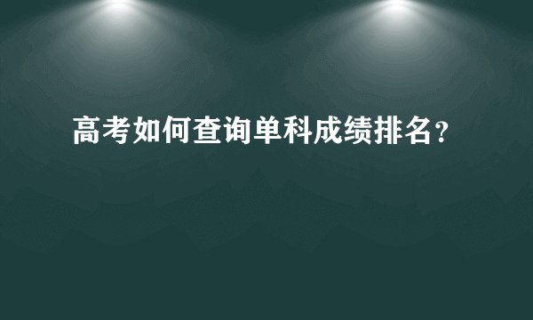 高考如何查询单科成绩排名？