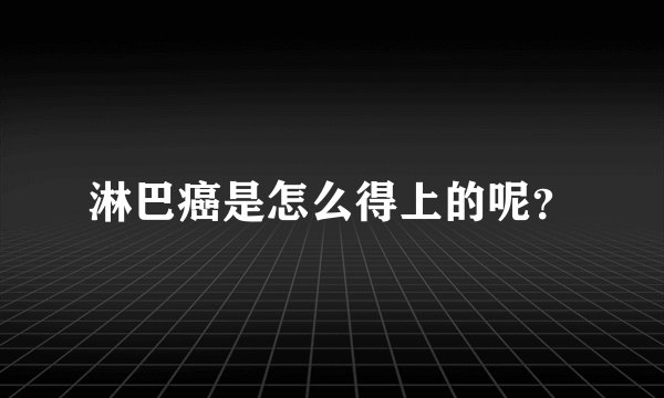 淋巴癌是怎么得上的呢？