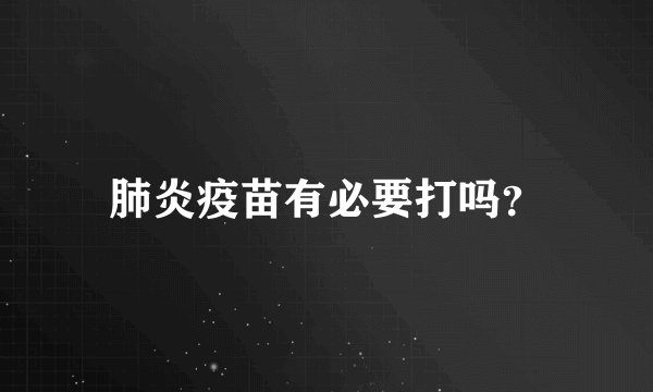 肺炎疫苗有必要打吗？